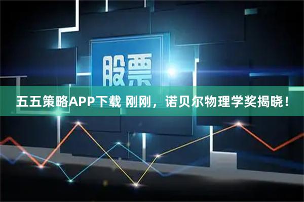 五五策略APP下载 刚刚，诺贝尔物理学奖揭晓！