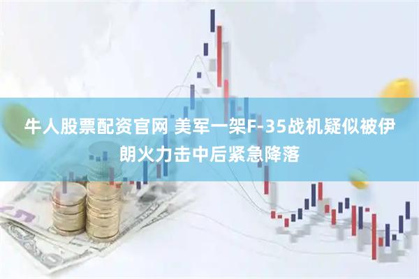 牛人股票配资官网 美军一架F-35战机疑似被伊朗火力击中后紧急降落