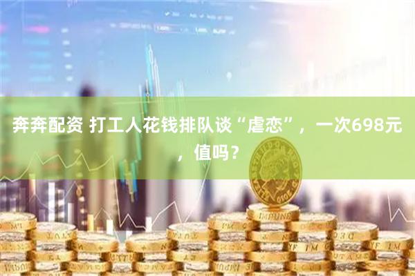 奔奔配资 打工人花钱排队谈“虐恋”，一次698元，值吗？