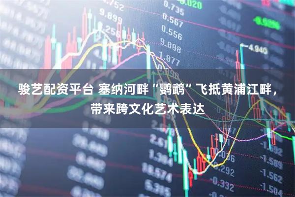 骏艺配资平台 塞纳河畔“鹦鹉”飞抵黄浦江畔，带来跨文化艺术表达