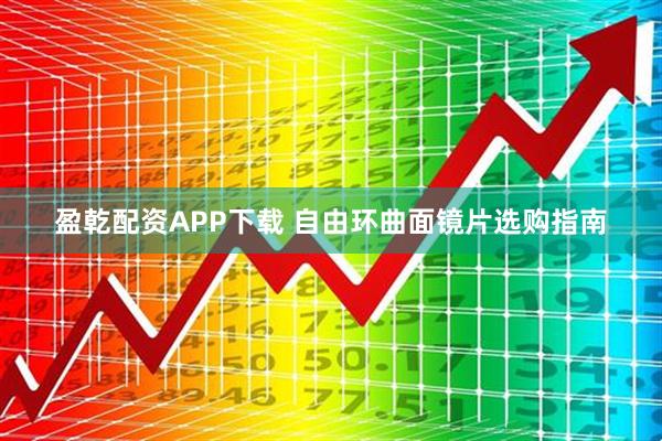 盈乾配资APP下载 自由环曲面镜片选购指南