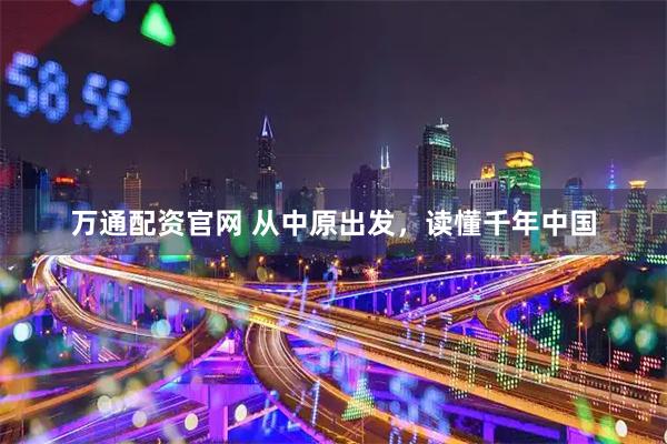 万通配资官网 从中原出发，读懂千年中国