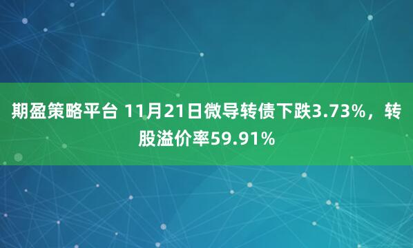 期盈策略平台 11月21日微导转债下跌3.73%，转股溢价率59.91%