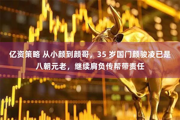 亿资策略 从小颜到颜哥，35 岁国门颜骏凌已是八朝元老，继续肩负传帮带责任