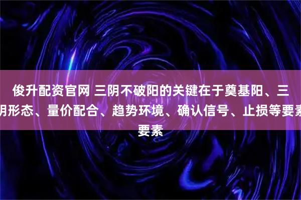 俊升配资官网 三阴不破阳的关键在于奠基阳、三阴形态、量价配合、趋势环境、确认信号、止损等要素