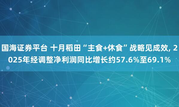 国海证券平台 十月稻田“主食+休食”战略见成效, 2025年经调整净利润同比增长约57.6%至69.1%